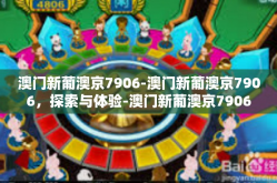 澳门新葡澳京7906-澳门新葡澳京7906，探索与体验-澳门新葡澳京7906