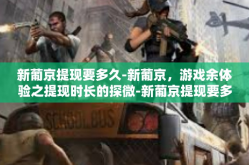新葡京提现要多久-新葡京，游戏余体验之提现时长的探微-新葡京提现要多久