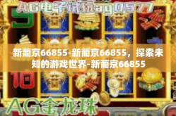 新葡京66855-新葡京66855，探索未知的游戏世界-新葡京66855