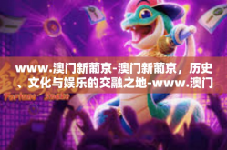 www.澳门新葡京-澳门新葡京，历史、文化与娱乐的交融之地-www.澳门新葡京