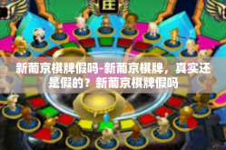 新葡京棋牌假吗-新葡京棋牌，真实还是假的？新葡京棋牌假吗