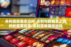 永利离新葡京近吗-永利与新葡京之间的近距离探索-永利离新葡京近吗