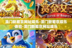 澳门新葡京网址娱乐-澳门新葡京娱乐体验-澳门新葡京网址娱乐
