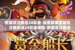 新葡京注册送28彩金-探索新葡京娱乐，注册即送28彩金体验-新葡京注册送28彩金