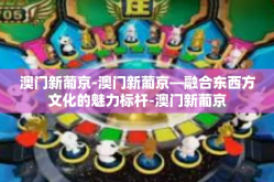 澳门新葡京-澳门新葡京—融合东西方文化的魅力标杆-澳门新葡京