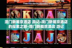 澳门新葡京酒店 游记-澳门新葡京酒店的探索之旅-澳门新葡京酒店 游记