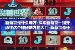 新葡京是什么地方-探索新葡京—揭开通往这个神秘地方的大门-新葡京是什么地方