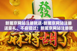 新葡京网站注册就送-新葡京网站注册送豪礼，不容错过！新葡京网站注册就送