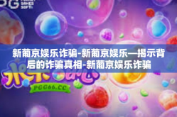 新葡京娱乐诈骗-新葡京娱乐—揭示背后的诈骗真相-新葡京娱乐诈骗