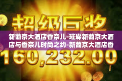 新葡京大酒店香奈儿-璀璨新葡京大酒店与香奈儿时尚之约-新葡京大酒店香奈儿