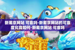 新葡京网站 可靠吗-新葡京网站的可靠度究竟如何-新葡京网站 可靠吗