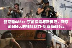 新京葡686cc-京葡探索与新典范，新京葡686cc的独特魅力-新京葡686cc