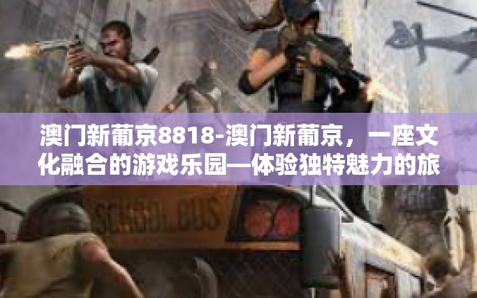 澳门新葡京8818-澳门新葡京，一座文化融合的游戏乐园—体验独特魅力的旅程8818篇-澳门新葡京8818