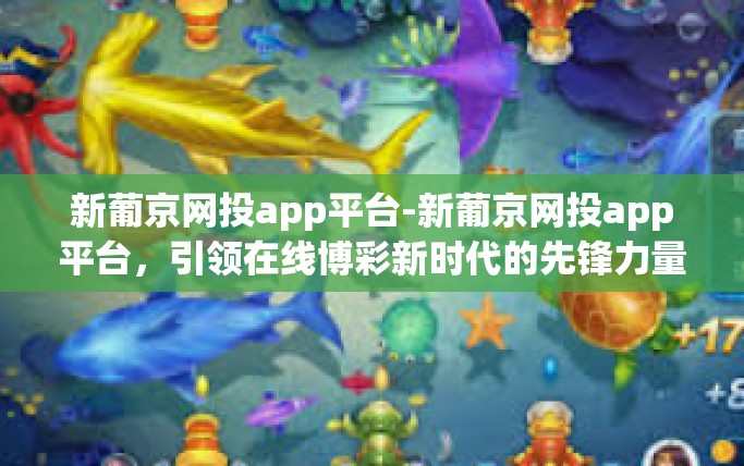 新葡京网投app平台-新葡京网投app平台，引领在线博彩新时代的先锋力量-新葡京网投app平台