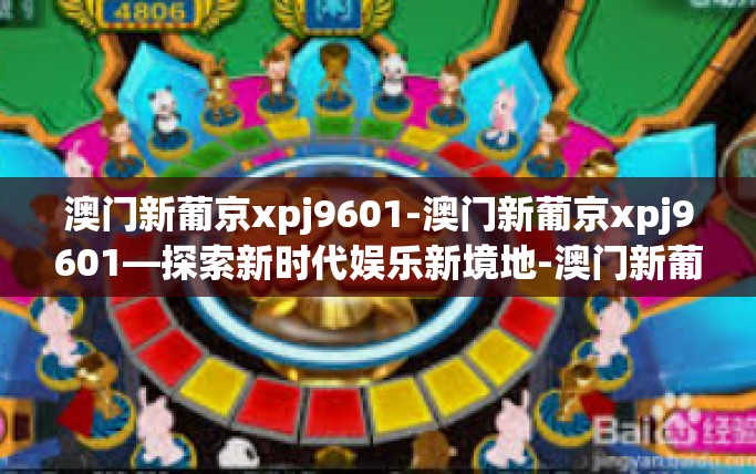 澳门新葡京xpj9601-澳门新葡京xpj9601—探索新时代娱乐新境地-澳门新葡京xpj9601
