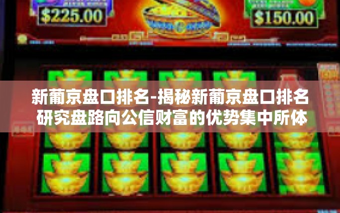 新葡京盘口排名-揭秘新葡京盘口排名 研究盘路向公信财富的优势集中所体现出经济实力地位的向导纵横力场博弈-新葡京盘口排名