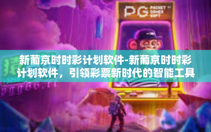 新葡京时时彩计划软件-新葡京时时彩计划软件，引领彩票新时代的智能工具-新葡京时时彩计划软件