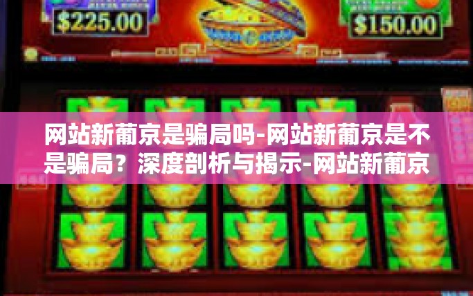 网站新葡京是骗局吗-网站新葡京是不是骗局？深度剖析与揭示-网站新葡京是骗局吗
