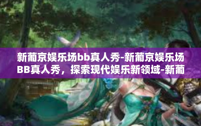 新葡京娱乐场bb真人秀-新葡京娱乐场BB真人秀，探索现代娱乐新领域-新葡京娱乐场bb真人秀