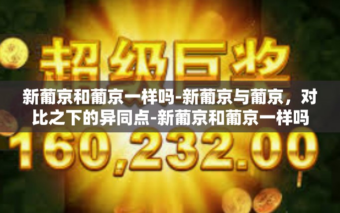 新葡京和葡京一样吗-新葡京与葡京，对比之下的异同点-新葡京和葡京一样吗
