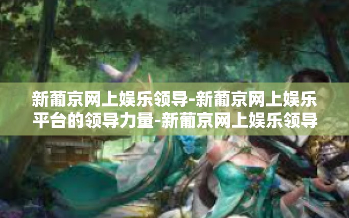 新葡京网上娱乐领导-新葡京网上娱乐平台的领导力量-新葡京网上娱乐领导