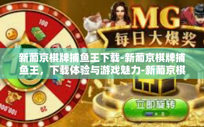 新葡京棋牌捕鱼王下载-新葡京棋牌捕鱼王，下载体验与游戏魅力-新葡京棋牌捕鱼王下载
