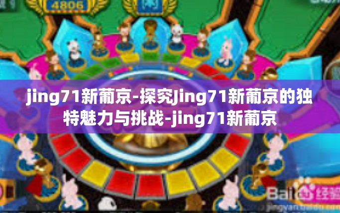 jing71新葡京-探究Jing71新葡京的独特魅力与挑战-jing71新葡京