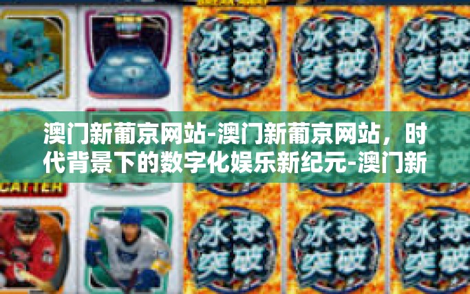澳门新葡京网站-澳门新葡京网站，时代背景下的数字化娱乐新纪元-澳门新葡京网站