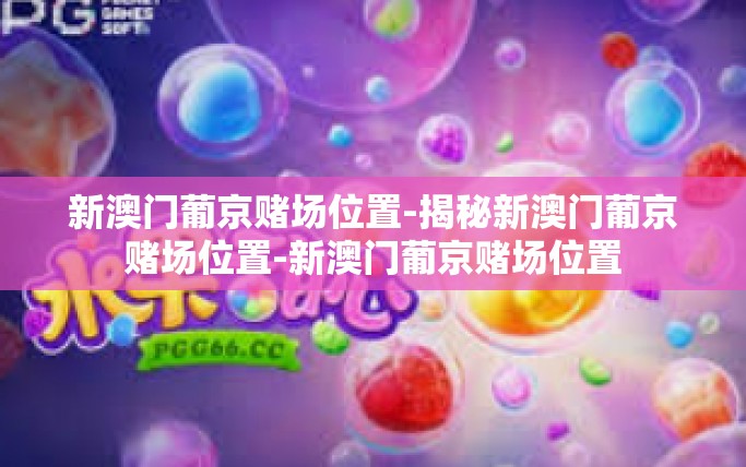 新澳门葡京赌场位置-揭秘新澳门葡京赌场位置-新澳门葡京赌场位置