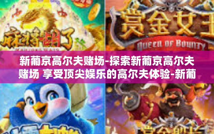新葡京高尔夫赌场-探索新葡京高尔夫赌场 享受顶尖娱乐的高尔夫体验-新葡京高尔夫赌场