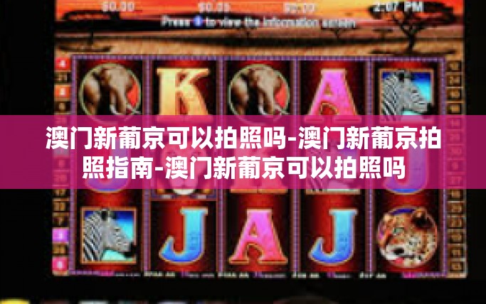 澳门新葡京可以拍照吗-澳门新葡京拍照指南-澳门新葡京可以拍照吗