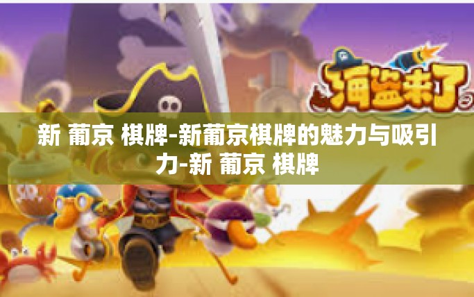 新 葡京 棋牌-新葡京棋牌的魅力与吸引力-新 葡京 棋牌