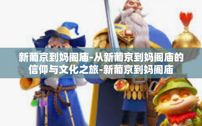 新葡京到妈阁庙-从新葡京到妈阁庙的信仰与文化之旅-新葡京到妈阁庙