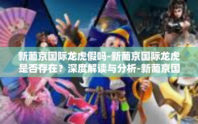 新葡京国际龙虎假吗-新葡京国际龙虎是否存在？深度解读与分析-新葡京国际龙虎假吗