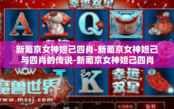 新葡京女神妲己四肖-新葡京女神妲己与四肖的传说-新葡京女神妲己四肖