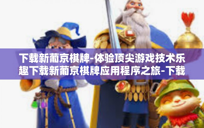 下载新葡京棋牌-体验顶尖游戏技术乐趣下载新葡京棋牌应用程序之旅-下载新葡京棋牌