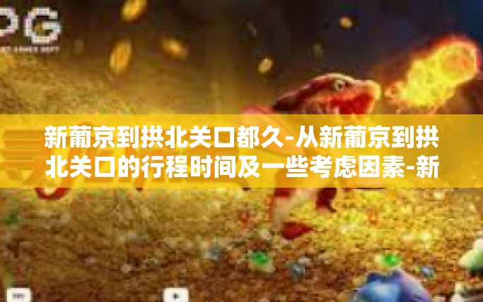 新葡京到拱北关口都久-从新葡京到拱北关口的行程时间及一些考虑因素-新葡京到拱北关口都久