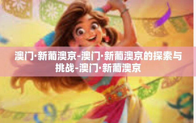 澳门·新葡澳京-澳门·新葡澳京的探索与挑战-澳门·新葡澳京