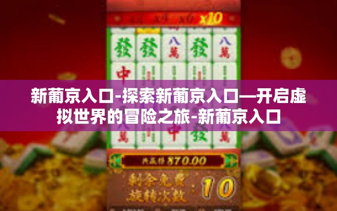 新葡京入口-探索新葡京入口—开启虚拟世界的冒险之旅-新葡京入口