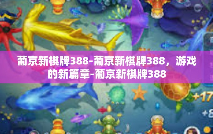 葡京新棋牌388-葡京新棋牌388，游戏的新篇章-葡京新棋牌388