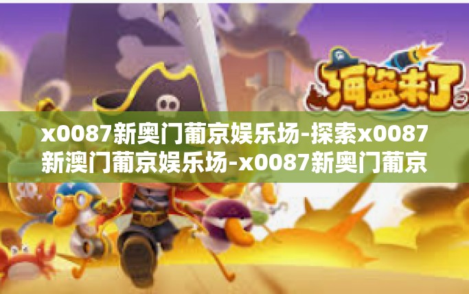 x0087新奥门葡京娱乐场-探索x0087新澳门葡京娱乐场-x0087新奥门葡京娱乐场