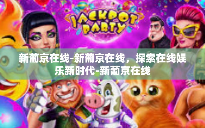 新葡京在线-新葡京在线，探索在线娱乐新时代-新葡京在线