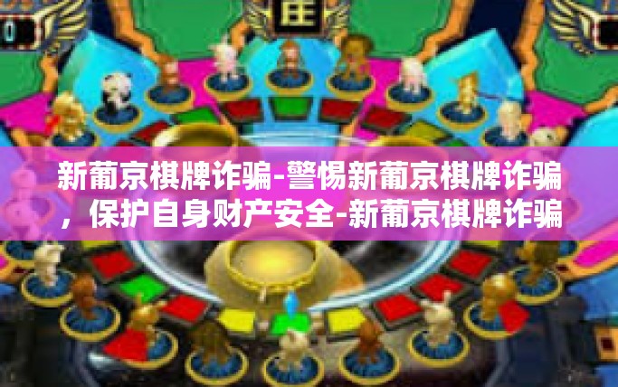 新葡京棋牌诈骗-警惕新葡京棋牌诈骗，保护自身财产安全-新葡京棋牌诈骗