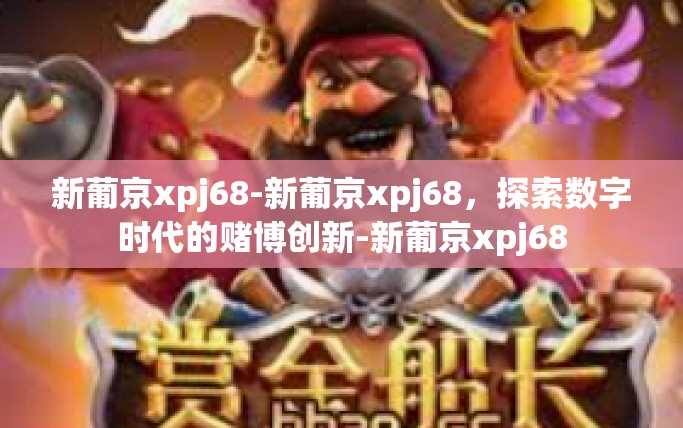 新葡京xpj68-新葡京xpj68，探索数字时代的赌博创新-新葡京xpj68