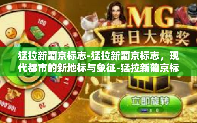 猛拉新葡京标志-猛拉新葡京标志，现代都市的新地标与象征-猛拉新葡京标志