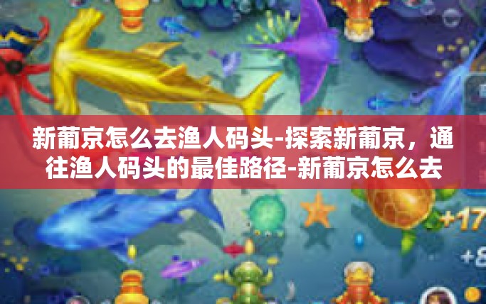 新葡京怎么去渔人码头-探索新葡京，通往渔人码头的最佳路径-新葡京怎么去渔人码头