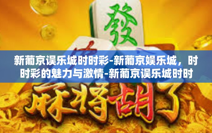 新葡京误乐城时时彩-新葡京娱乐城，时时彩的魅力与激情-新葡京误乐城时时彩