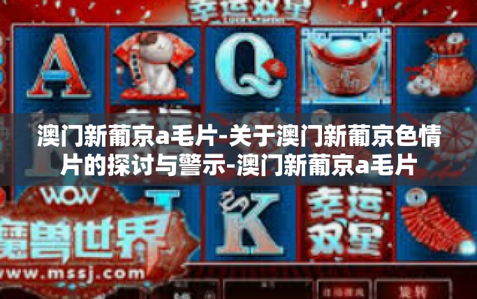 澳门新葡京a毛片-关于澳门新葡京色情片的探讨与警示-澳门新葡京a毛片