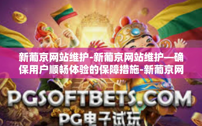 新葡京网站维护-新葡京网站维护—确保用户顺畅体验的保障措施-新葡京网站维护