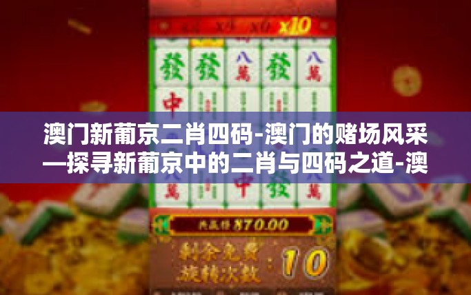 澳门新葡京二肖四码-澳门的赌场风采—探寻新葡京中的二肖与四码之道-澳门新葡京二肖四码